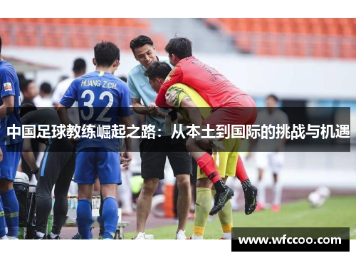 中国足球教练崛起之路：从本土到国际的挑战与机遇