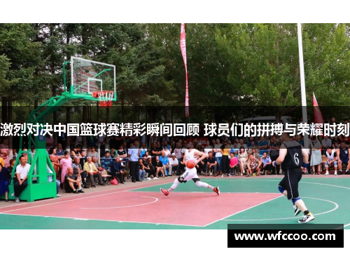 激烈对决中国篮球赛精彩瞬间回顾 球员们的拼搏与荣耀时刻