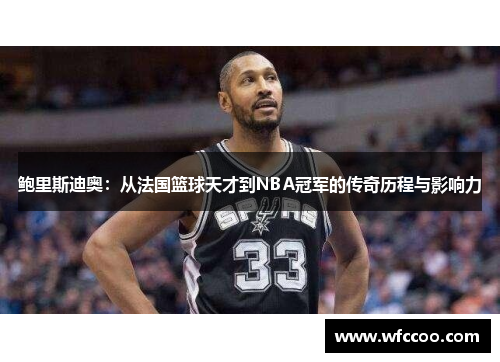 鲍里斯迪奥：从法国篮球天才到NBA冠军的传奇历程与影响力