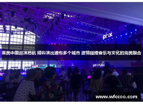 莱美中国巡演启航 精彩演出遍布多个城市 激情碰撞音乐与文化的完美融合