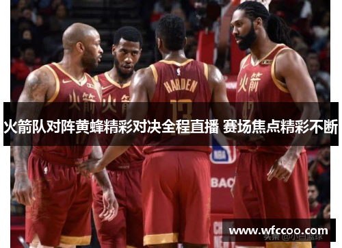 火箭队对阵黄蜂精彩对决全程直播 赛场焦点精彩不断
