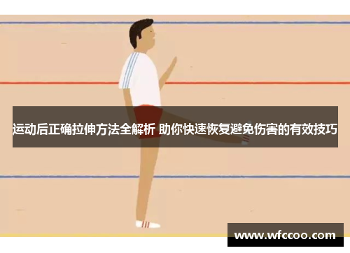 运动后正确拉伸方法全解析 助你快速恢复避免伤害的有效技巧