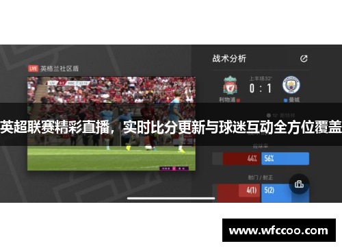 英超联赛精彩直播，实时比分更新与球迷互动全方位覆盖
