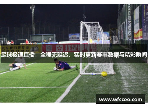 足球极速直播：全程无延迟，实时更新赛事数据与精彩瞬间