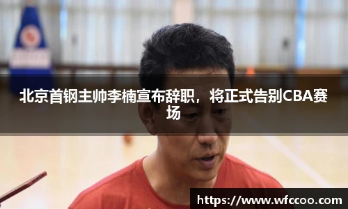 北京首钢主帅李楠宣布辞职，将正式告别CBA赛场