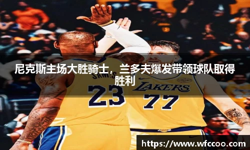 尼克斯主场大胜骑士，兰多夫爆发带领球队取得胜利