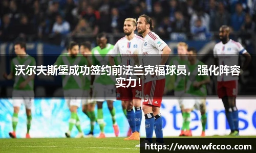 沃尔夫斯堡成功签约前法兰克福球员，强化阵容实力！