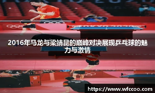 2016年马龙与梁靖昆的巅峰对决展现乒乓球的魅力与激情