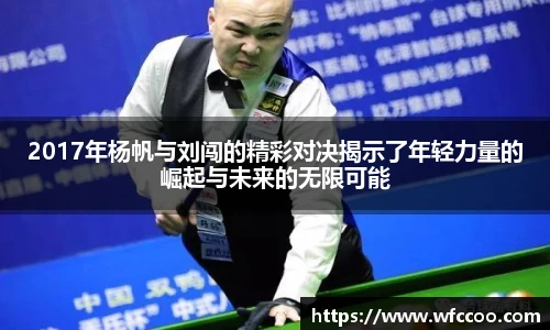 2017年杨帆与刘闯的精彩对决揭示了年轻力量的崛起与未来的无限可能