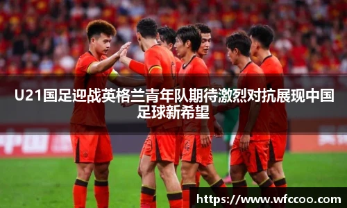 U21国足迎战英格兰青年队期待激烈对抗展现中国足球新希望
