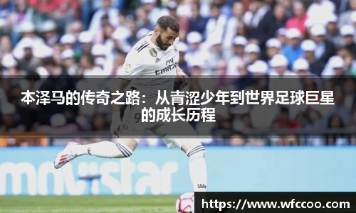 本泽马的传奇之路：从青涩少年到世界足球巨星的成长历程