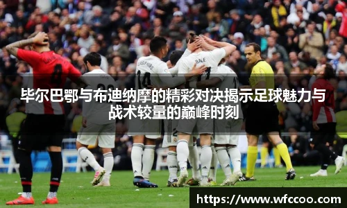 毕尔巴鄂与布迪纳摩的精彩对决揭示足球魅力与战术较量的巅峰时刻