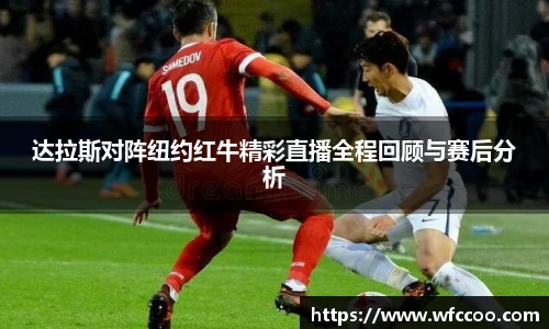 达拉斯对阵纽约红牛精彩直播全程回顾与赛后分析