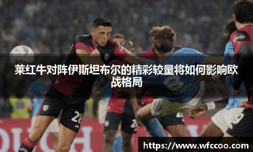 莱红牛对阵伊斯坦布尔的精彩较量将如何影响欧战格局