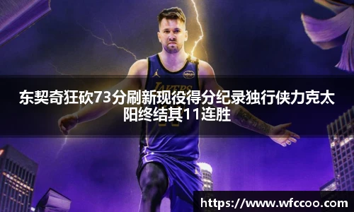 东契奇狂砍73分刷新现役得分纪录独行侠力克太阳终结其11连胜